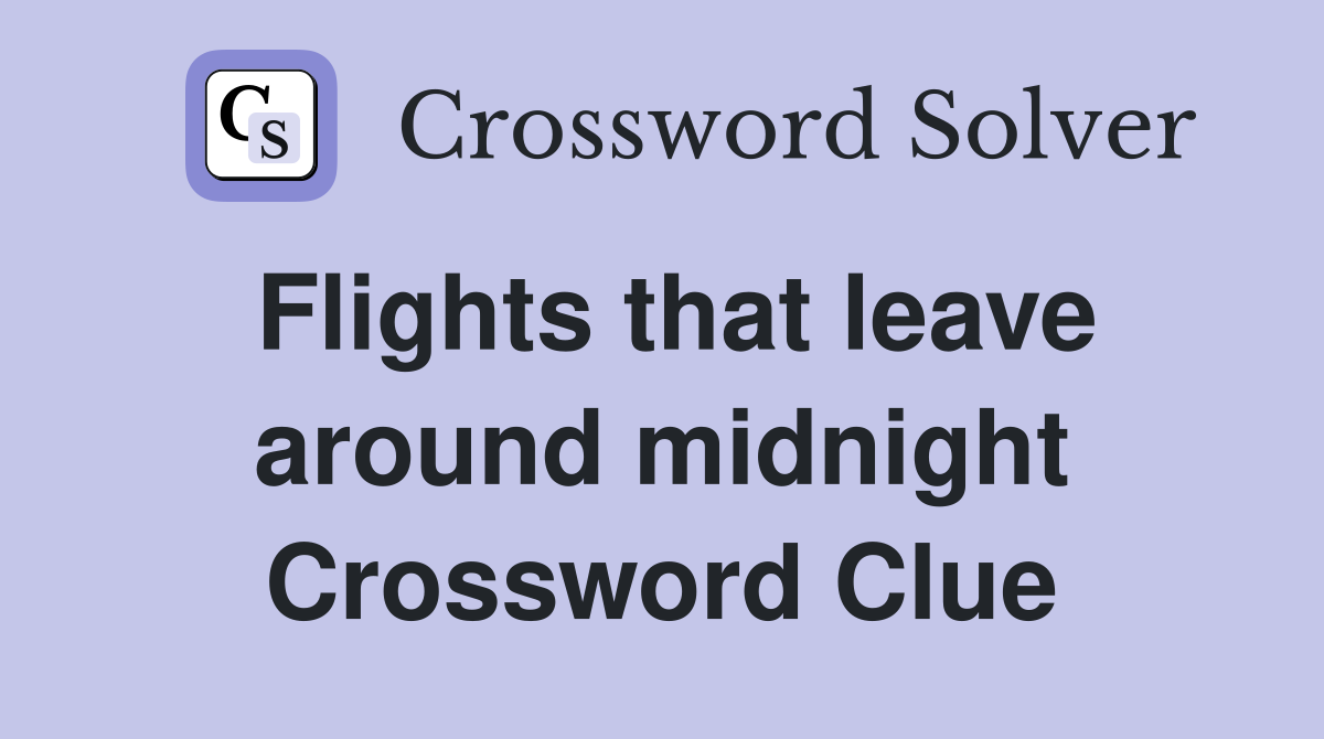 Flights that leave around midnight Crossword Clue