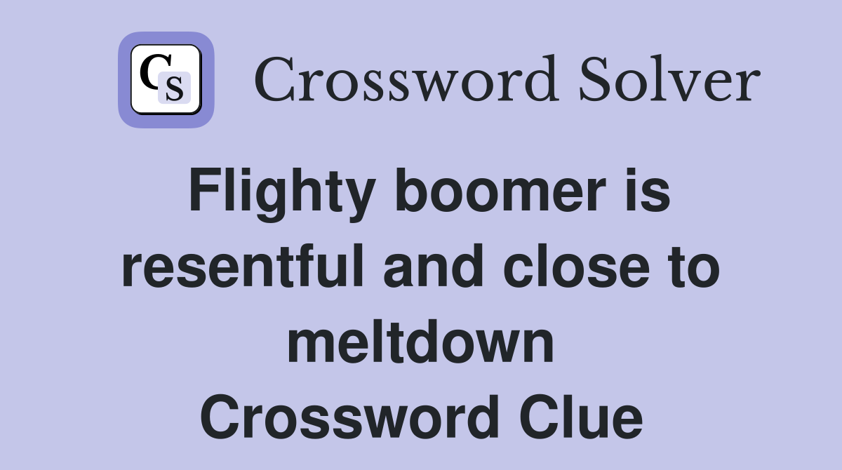 Flighty boomer is resentful and close to meltdown Crossword Clue