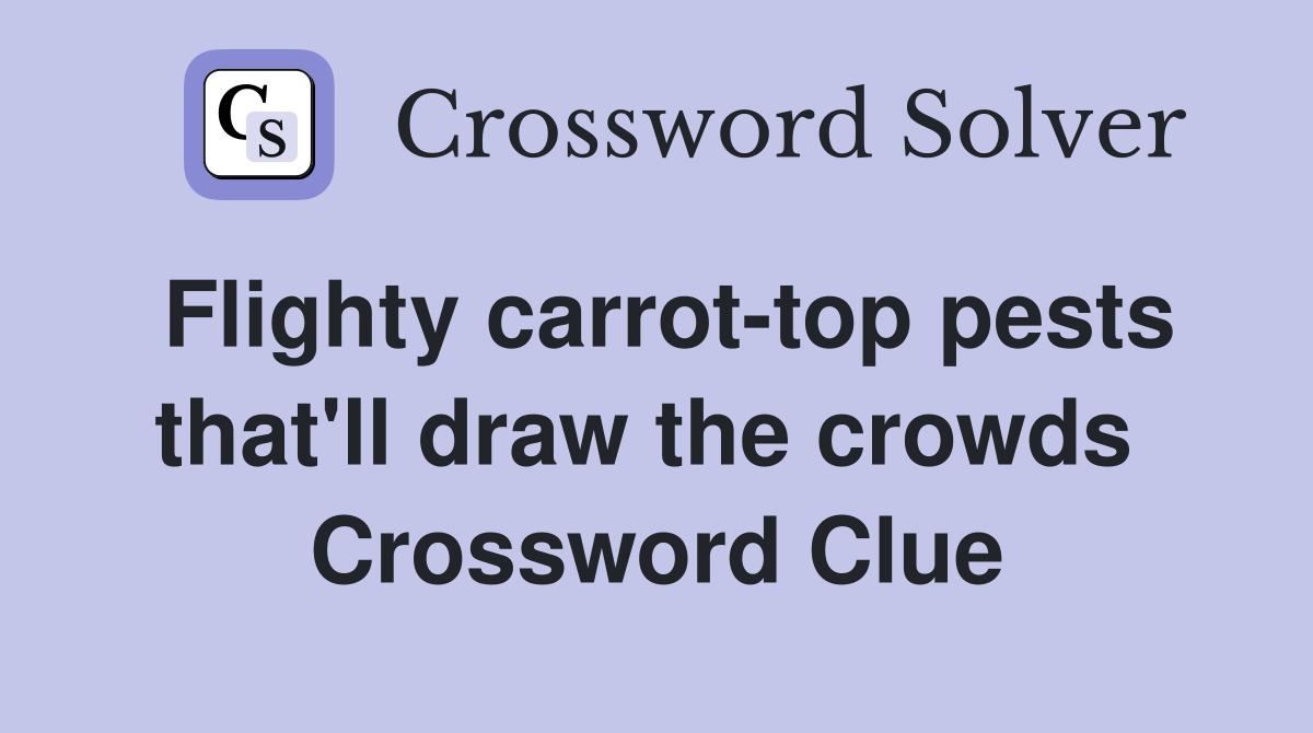 Flighty carrot-top pests that'll draw the crowds  Crossword Clue