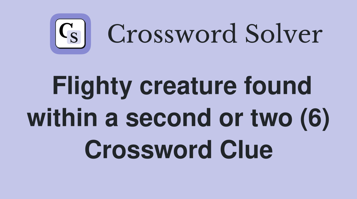 Flighty creature found within a second or two (6) Crossword Clue