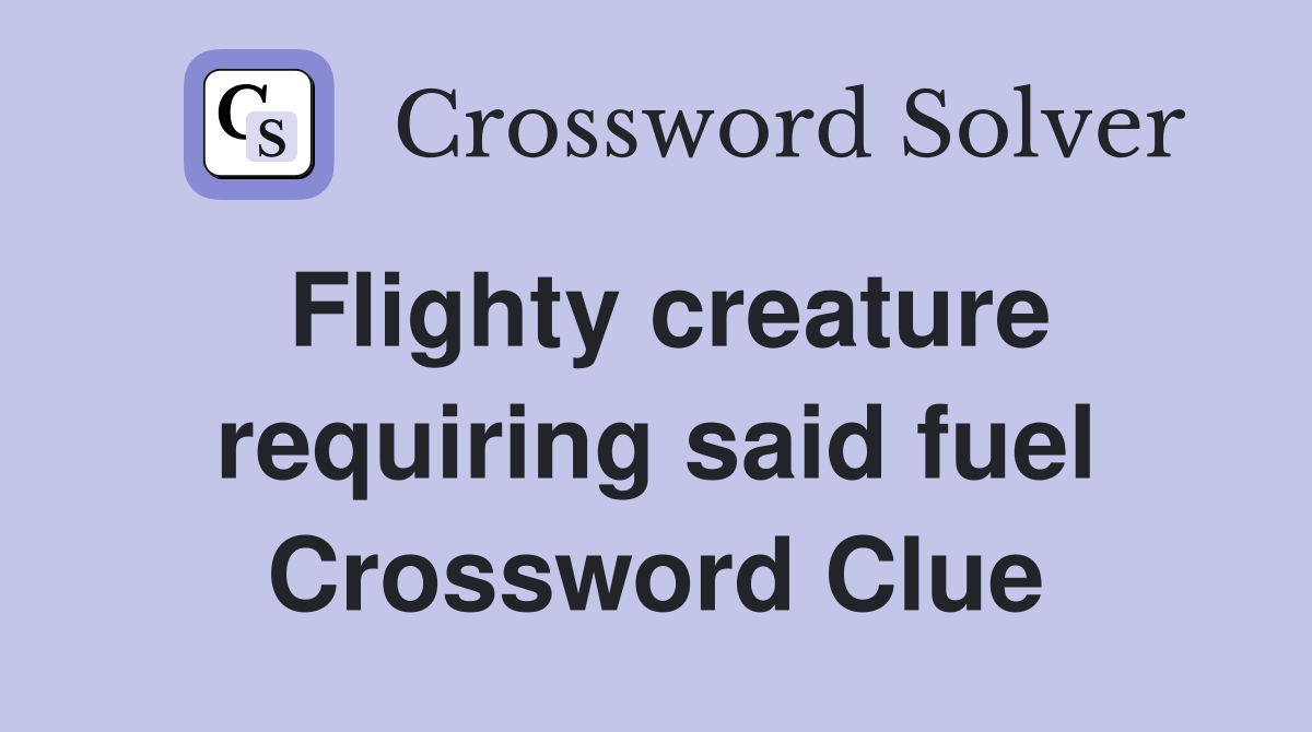 Flighty creature requiring said fuel Crossword Clue