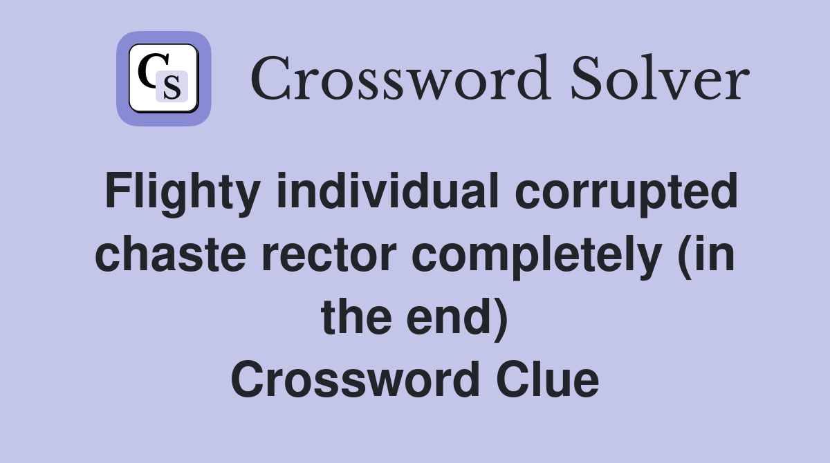 Flighty individual corrupted chaste rector completely (in the end) Crossword Clue