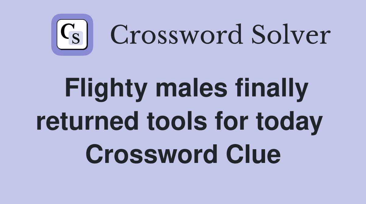 Flighty males finally returned tools for today  Crossword Clue