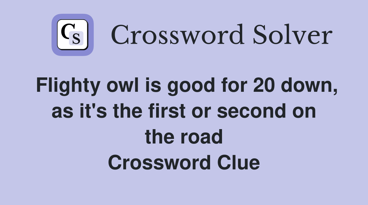 Flighty owl is good for 20 down, as it's the first or second on the road Crossword Clue