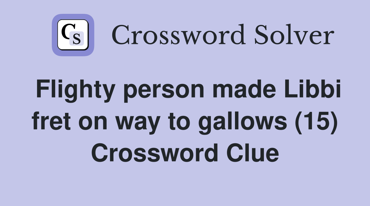 Flighty person made Libbi fret on way to gallows (15) Crossword Clue