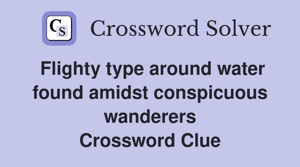 Flighty type around water found amidst conspicuous wanderers Crossword Clue
