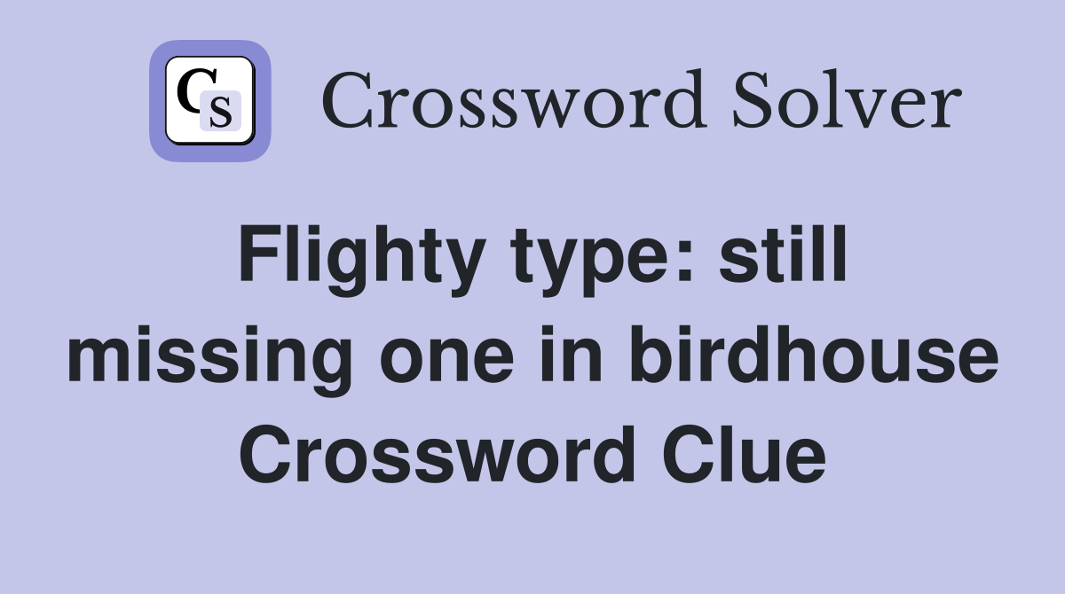 Flighty type: still missing one in birdhouse Crossword Clue