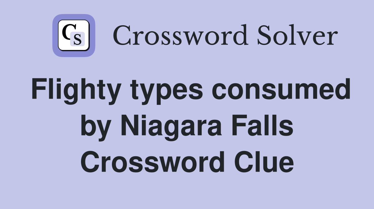 Flighty types consumed by Niagara Falls Crossword Clue