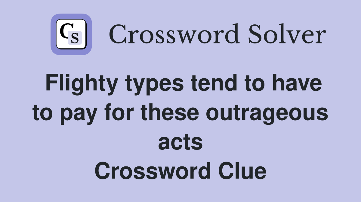 Flighty types tend to have to pay for these outrageous acts Crossword Clue