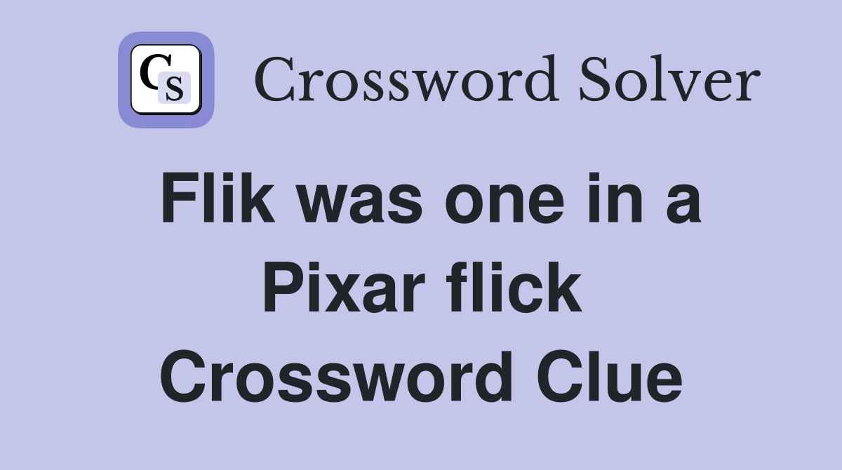 Flik was one in a Pixar flick Crossword Clue