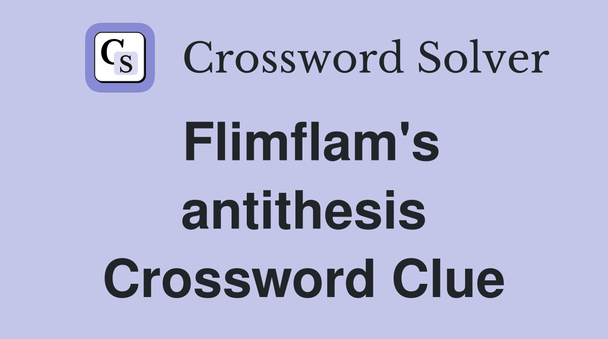 Flimflam's antithesis Crossword Clue