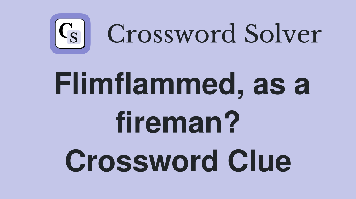 Flimflammed, as a fireman? Crossword Clue