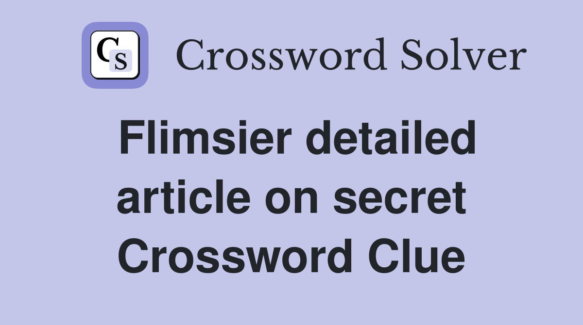Flimsier detailed article on secret Crossword Clue