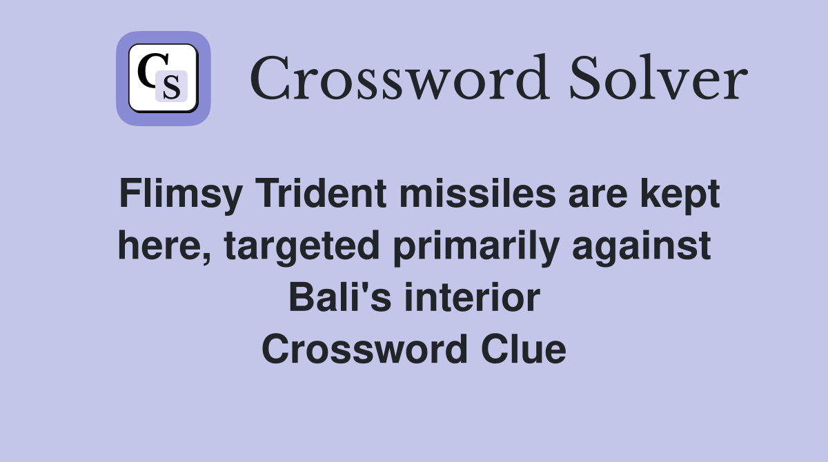 Flimsy Trident missiles are kept here, targeted primarily against Bali's interior Crossword Clue