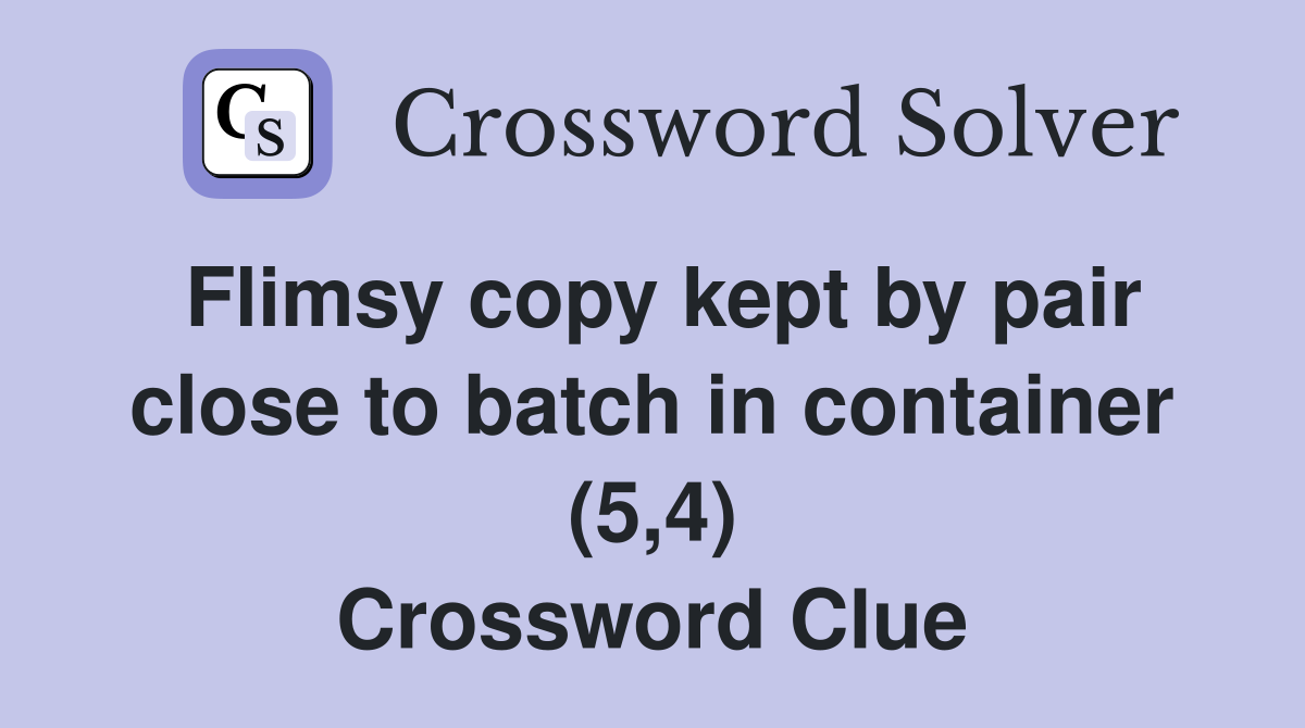Flimsy copy kept by pair close to batch in container (5,4) Crossword Clue