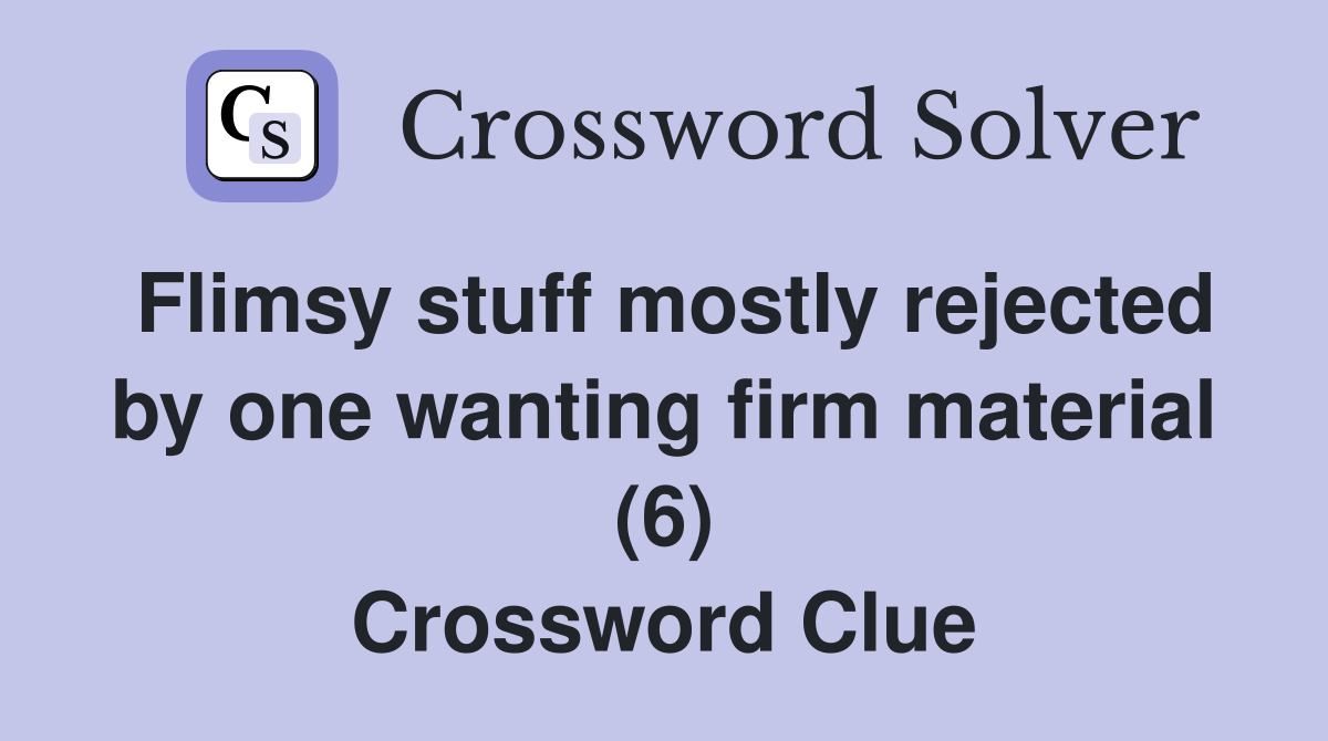 Flimsy stuff mostly rejected by one wanting firm material (6) Crossword Clue