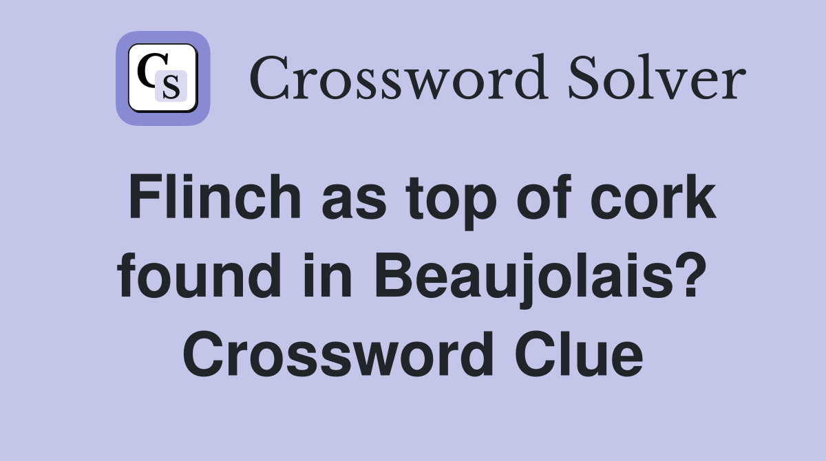 Flinch as top of cork found in Beaujolais? Crossword Clue