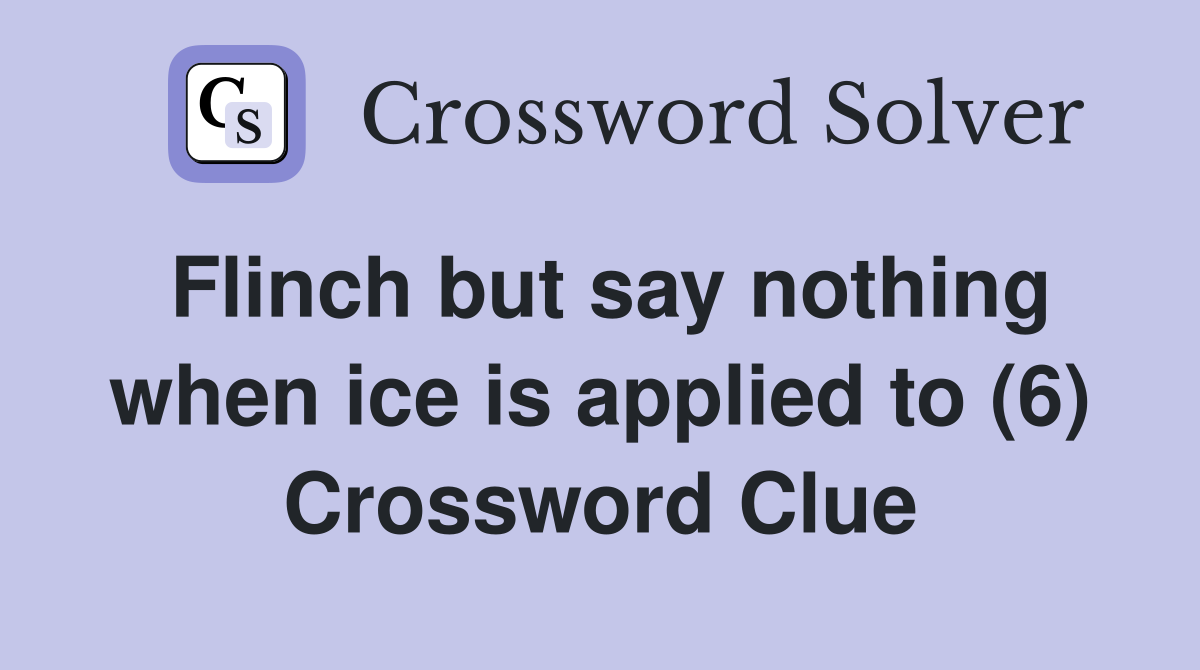 Flinch but say nothing when ice is applied to (6) Crossword Clue