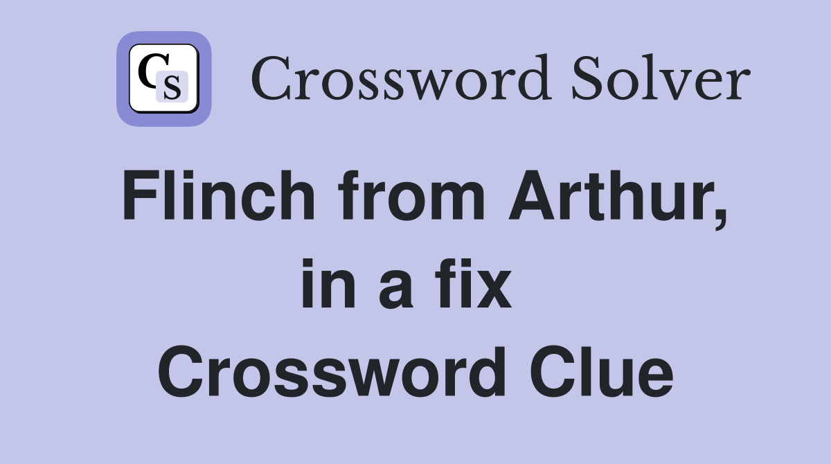Flinch from Arthur, in a fix  Crossword Clue