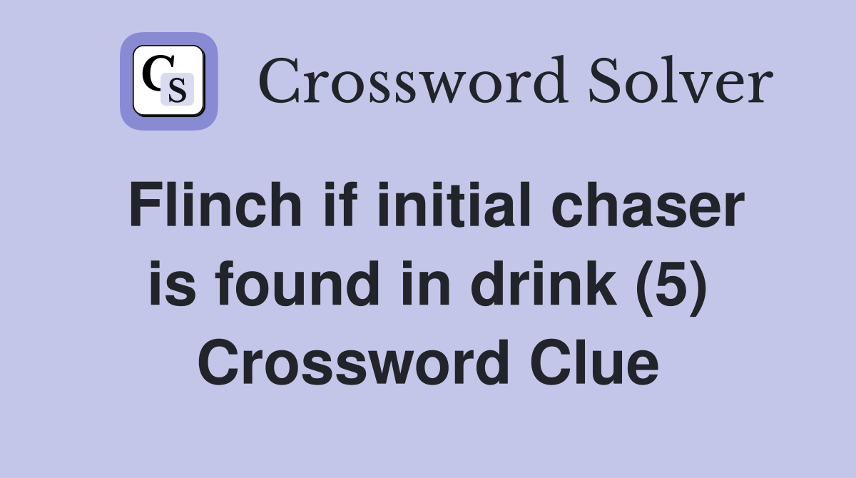 Flinch if initial chaser is found in drink (5) Crossword Clue