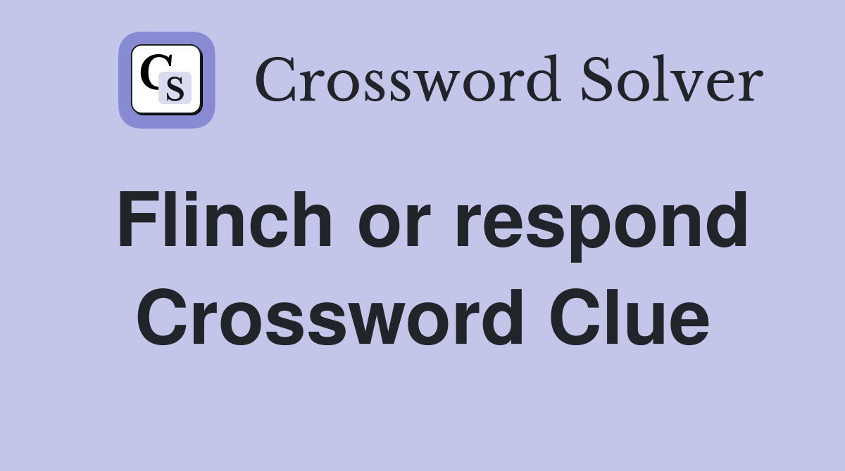 Flinch or respond Crossword Clue