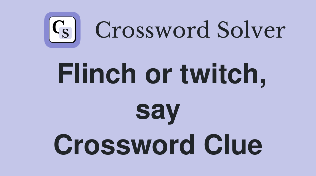 Flinch or twitch, say Crossword Clue