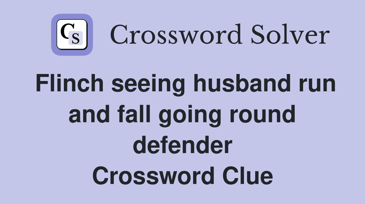 Flinch seeing husband run and fall going round defender Crossword Clue
