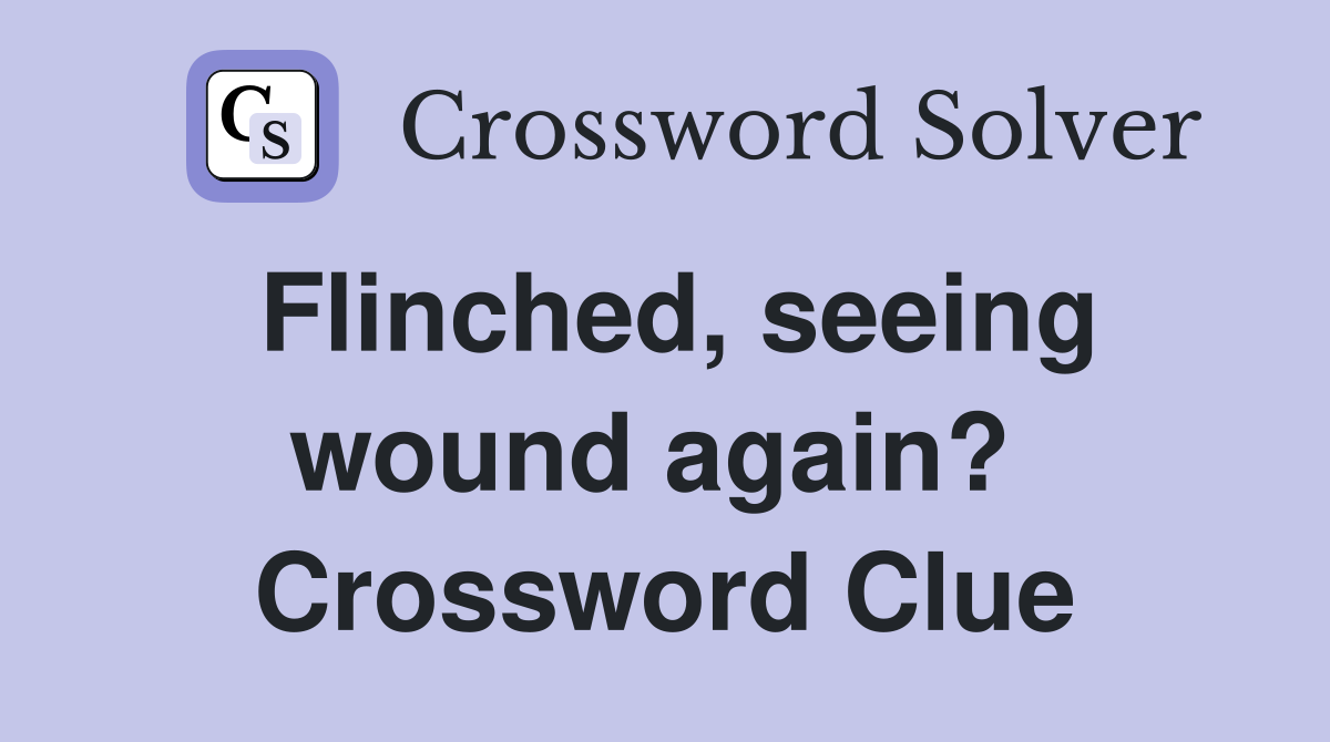 Flinched, seeing wound again?  Crossword Clue