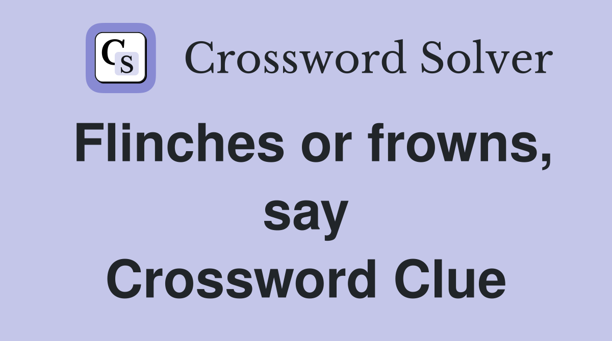 Flinches or frowns, say Crossword Clue