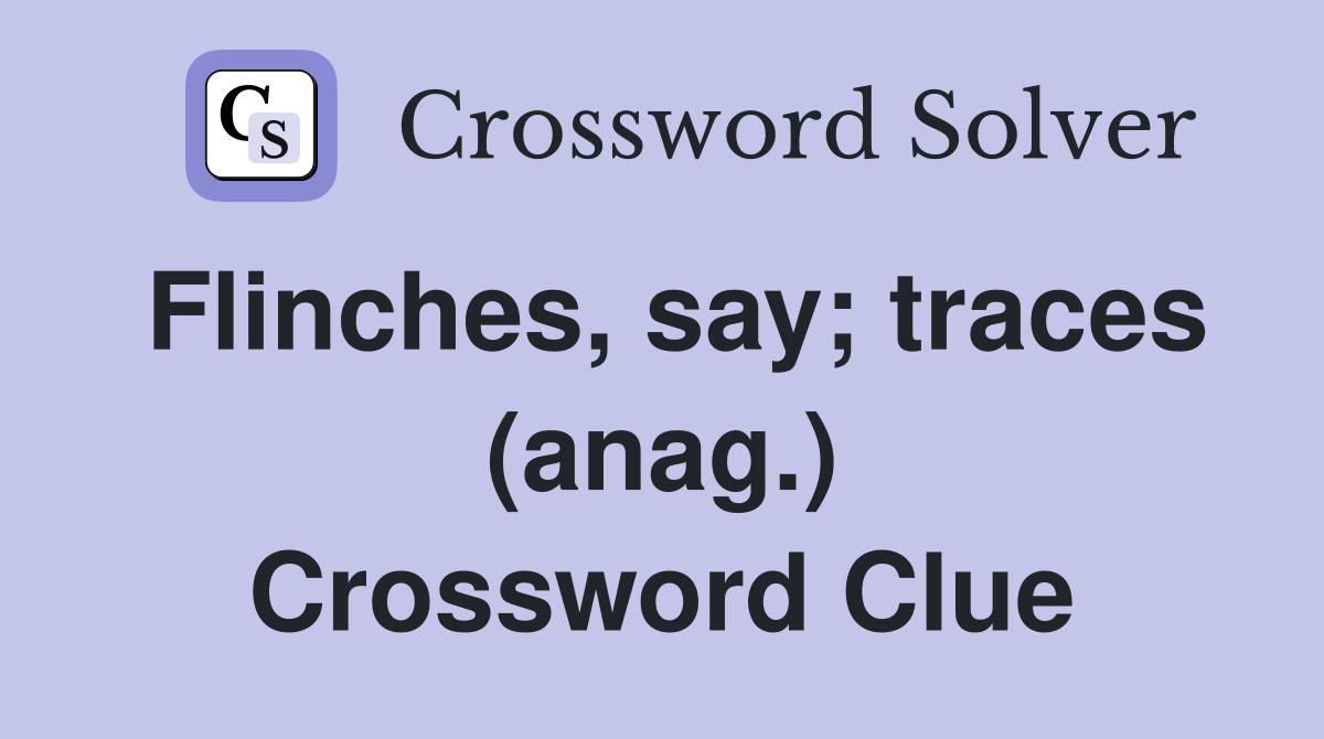 Flinches, say; traces (anag.) Crossword Clue