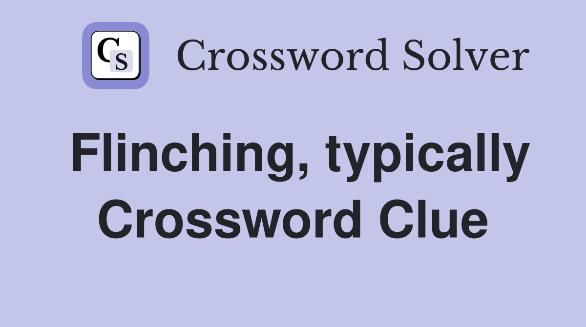 Flinching, typically Crossword Clue