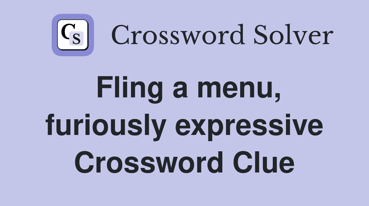 Fling a menu, furiously expressive Crossword Clue