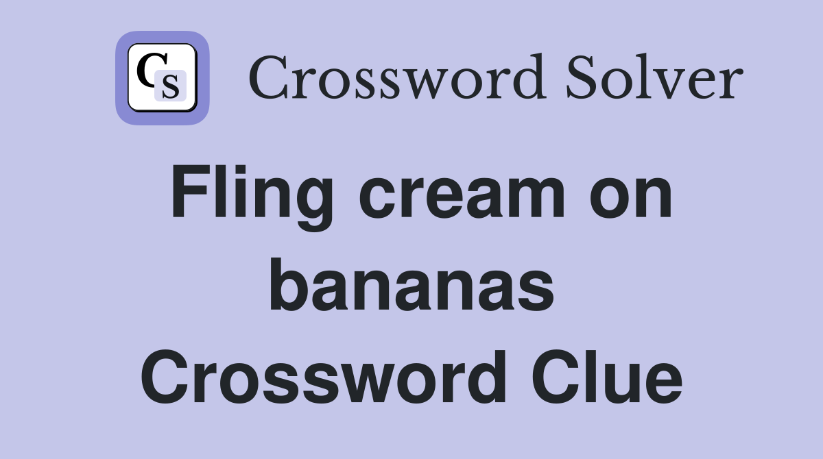 Fling cream on bananas Crossword Clue
