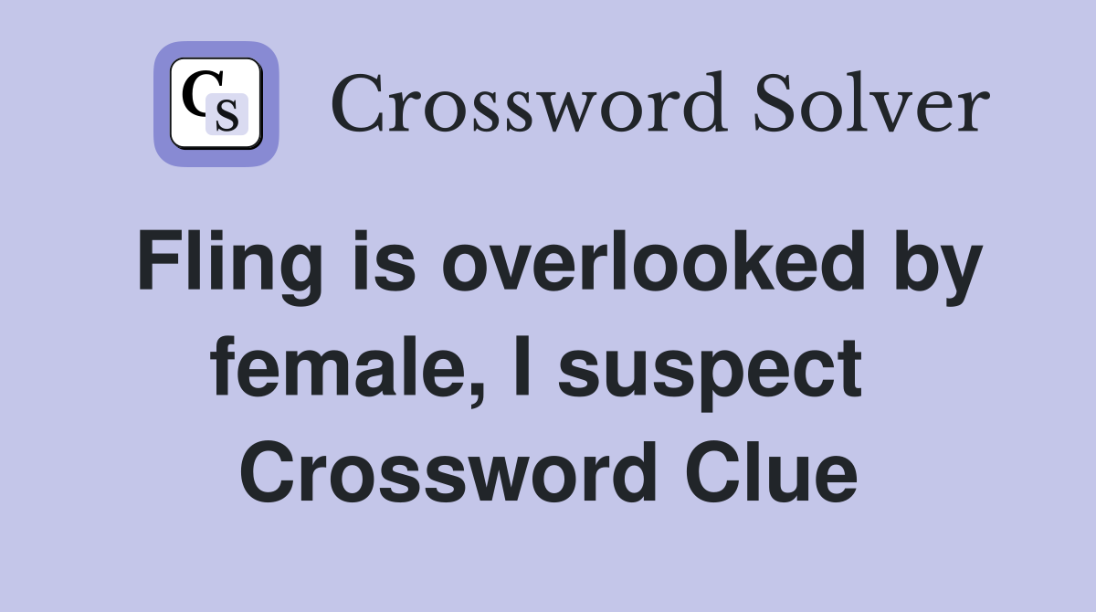 Fling is overlooked by female, I suspect  Crossword Clue