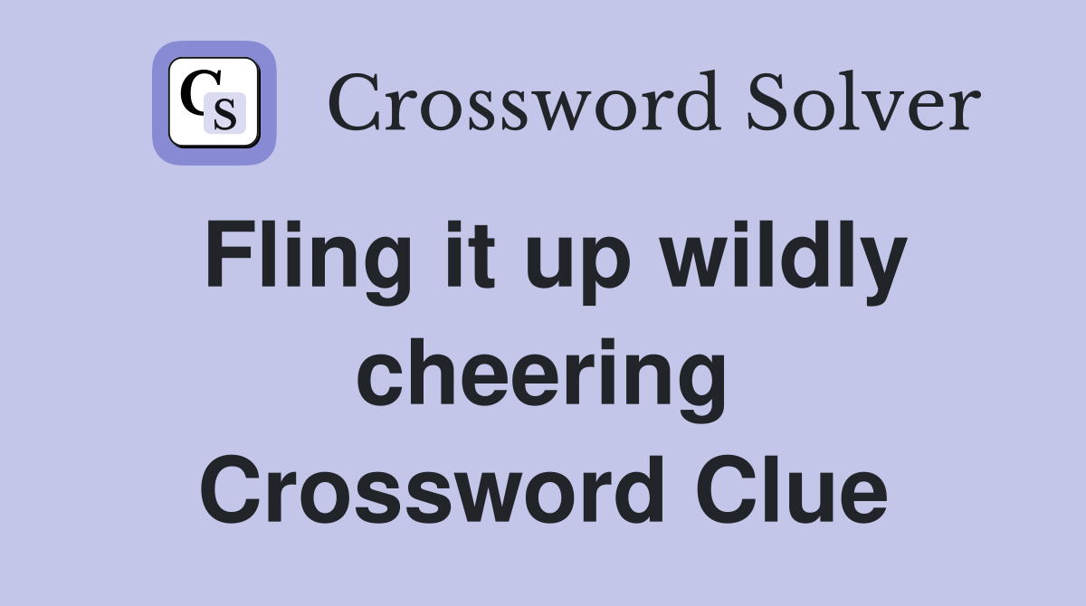 Fling it up wildly cheering Crossword Clue