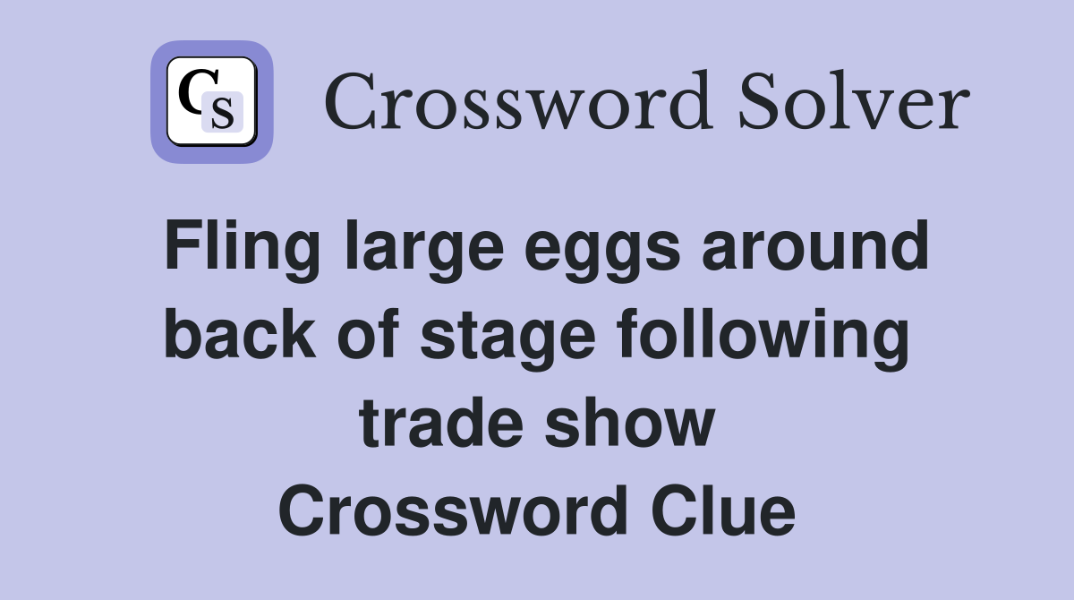 Fling large eggs around back of stage following trade show Crossword Clue