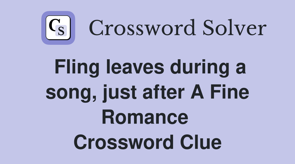 Fling leaves during a song, just after A Fine Romance  Crossword Clue