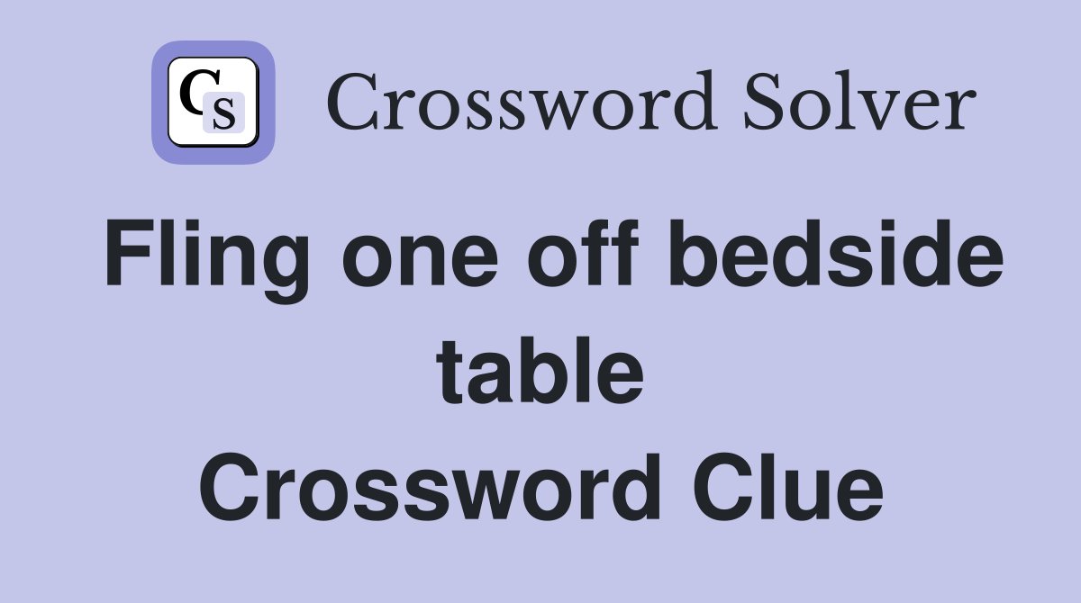 Fling one off bedside table Crossword Clue
