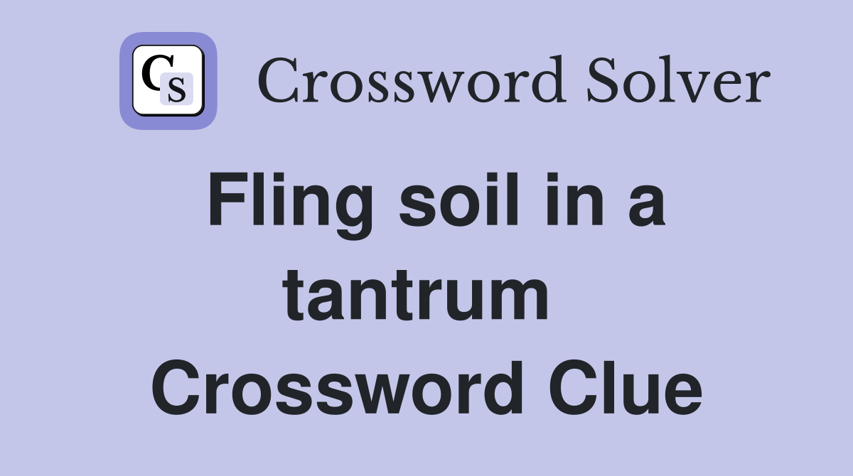 Fling soil in a tantrum  Crossword Clue