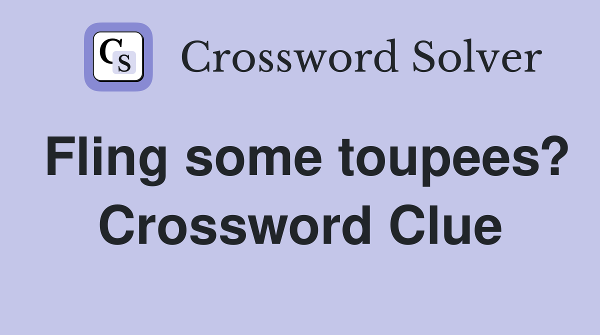 Fling some toupees? Crossword Clue