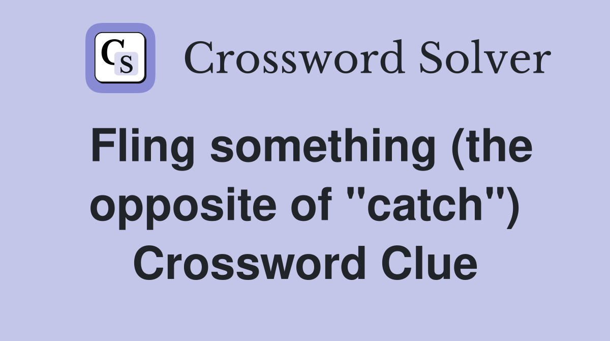 Fling something (the opposite of "catch") Crossword Clue