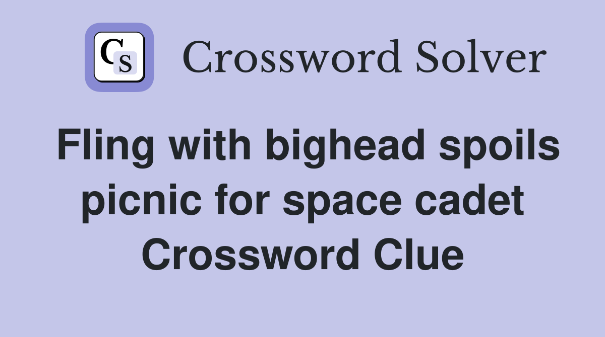 Fling with bighead spoils picnic for space cadet Crossword Clue