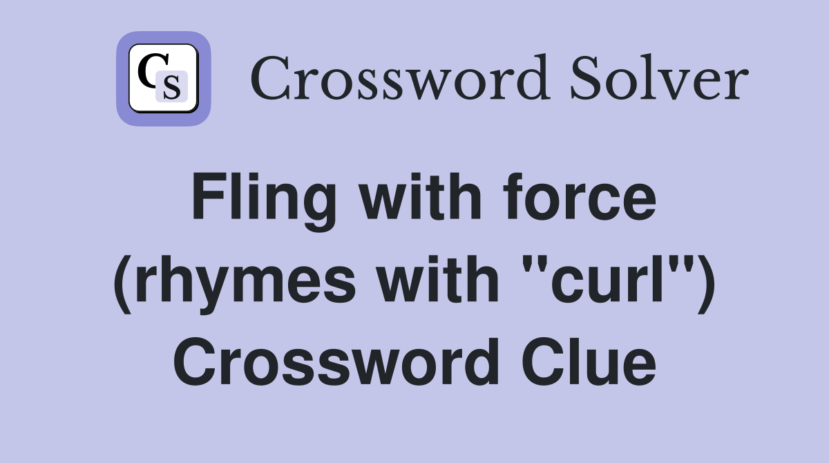 Fling with force (rhymes with "curl") Crossword Clue