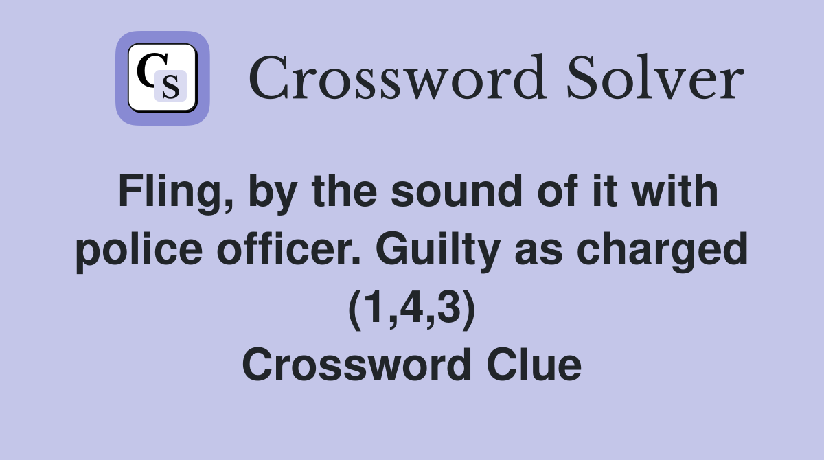 Fling, by the sound of it with police officer. Guilty as charged (1,4,3) Crossword Clue