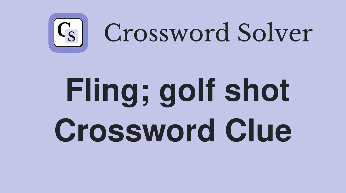 Fling; golf shot Crossword Clue