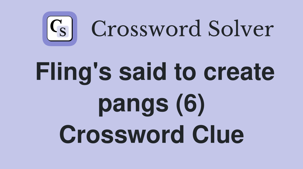 Fling's said to create pangs (6) Crossword Clue