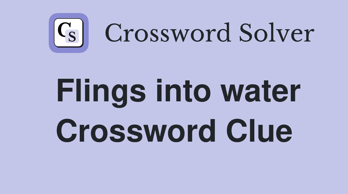 Flings into water Crossword Clue