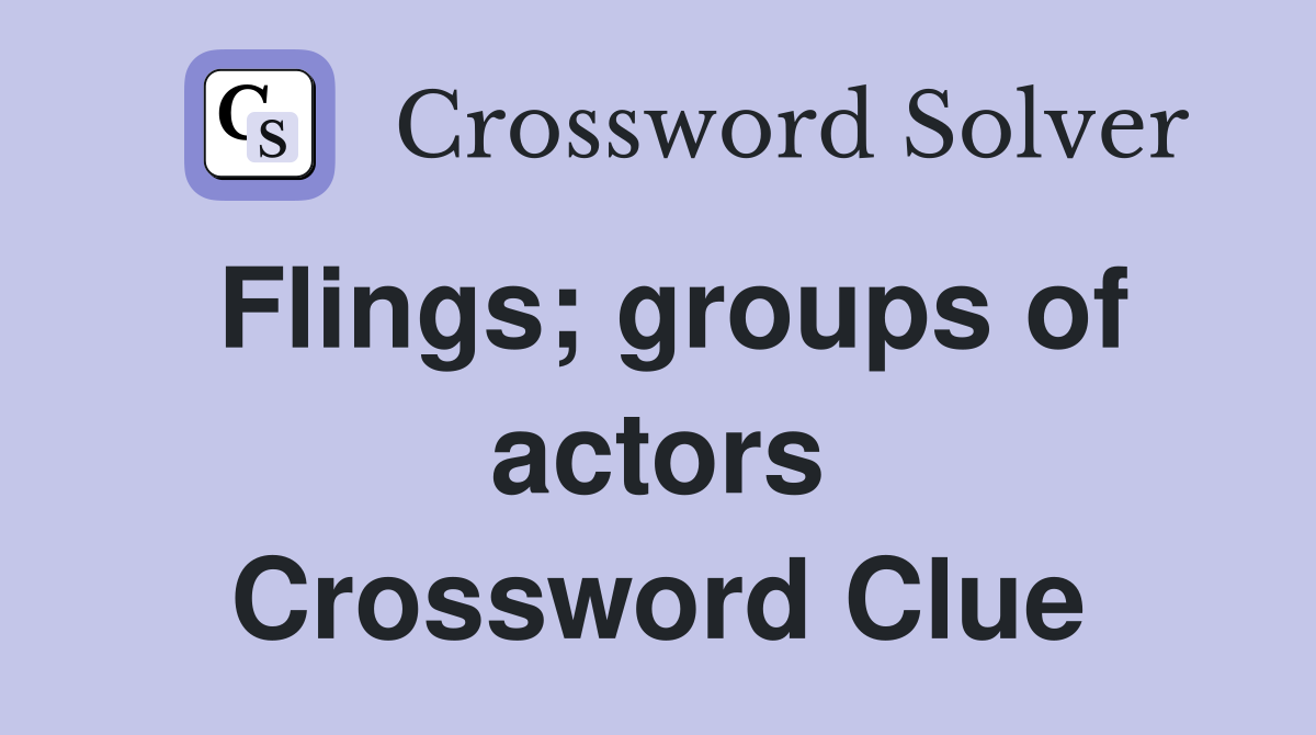 Flings; groups of actors Crossword Clue