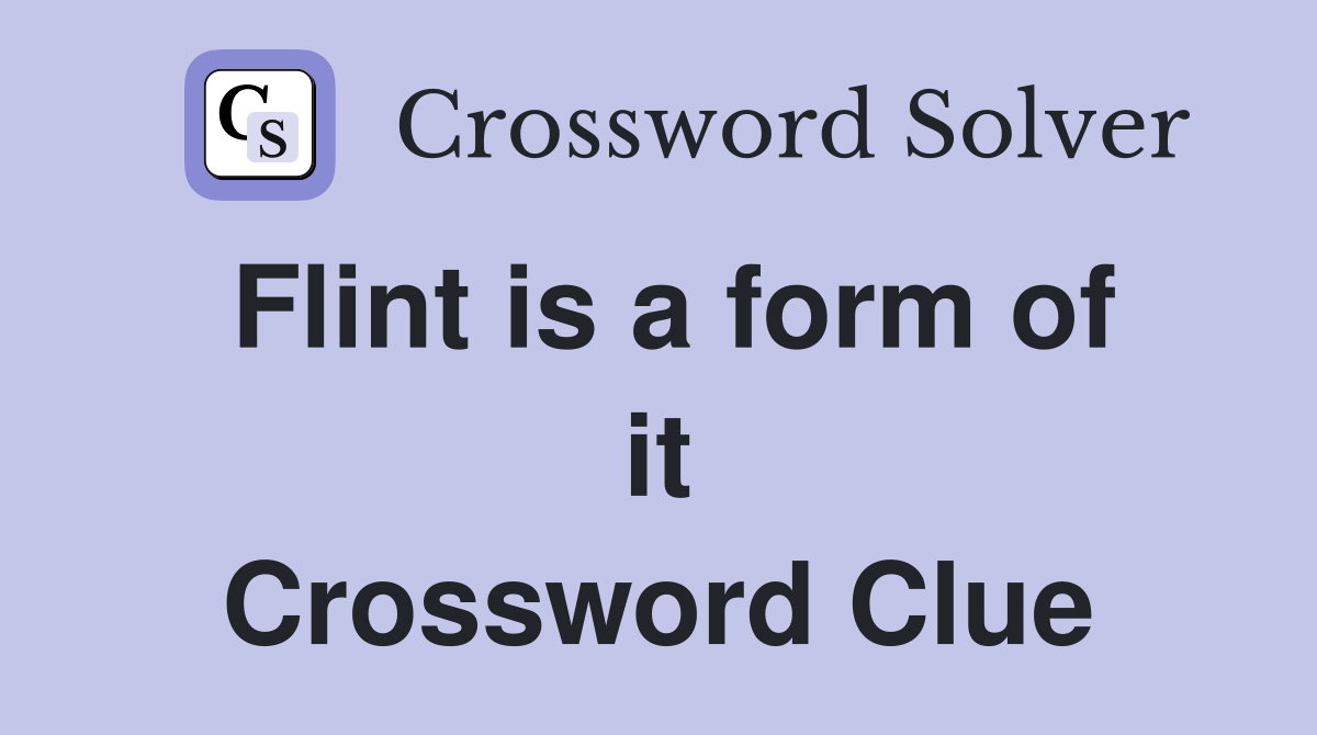 Flint is a form of it Crossword Clue