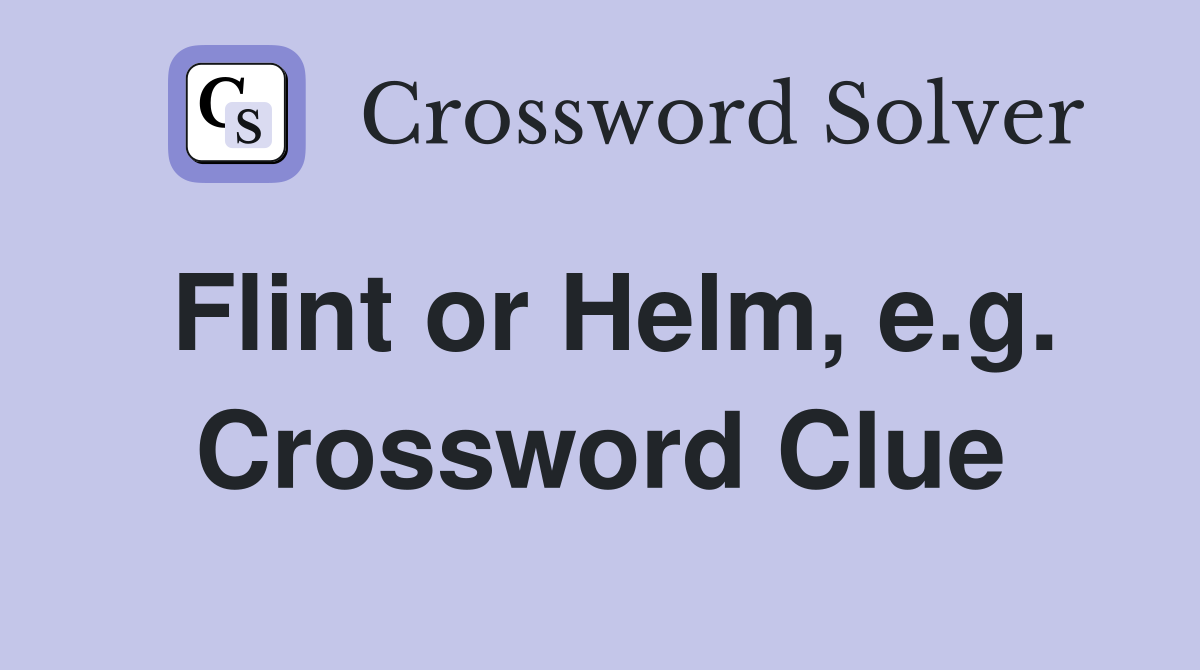 Flint or Helm, e.g. Crossword Clue